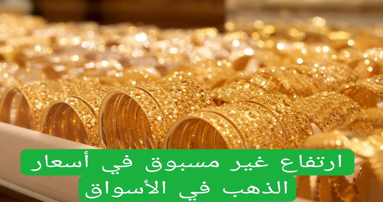 ارتفاع غير مسبوق في أسعار الذهب في الأسواق