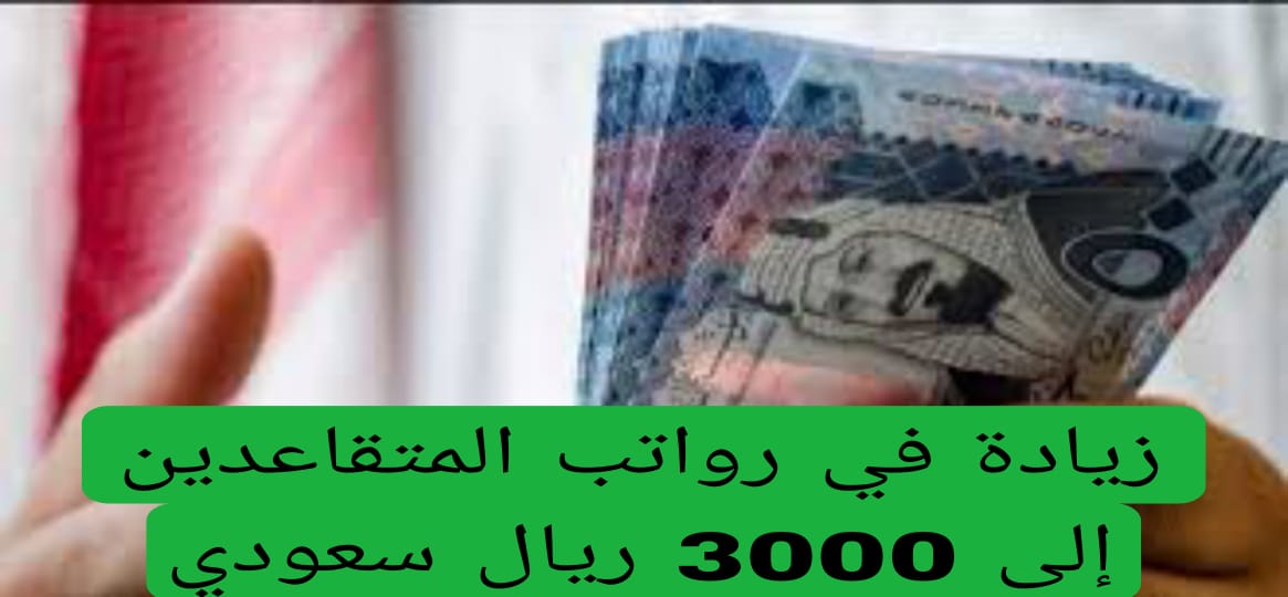 زيادة في رواتب المتقاعدين إلى 3000 ريال سعودي