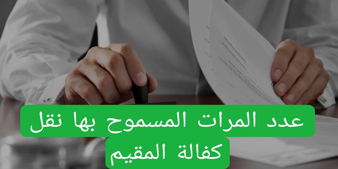 عدد المرات المسموح بها نقل كفالة المقيم