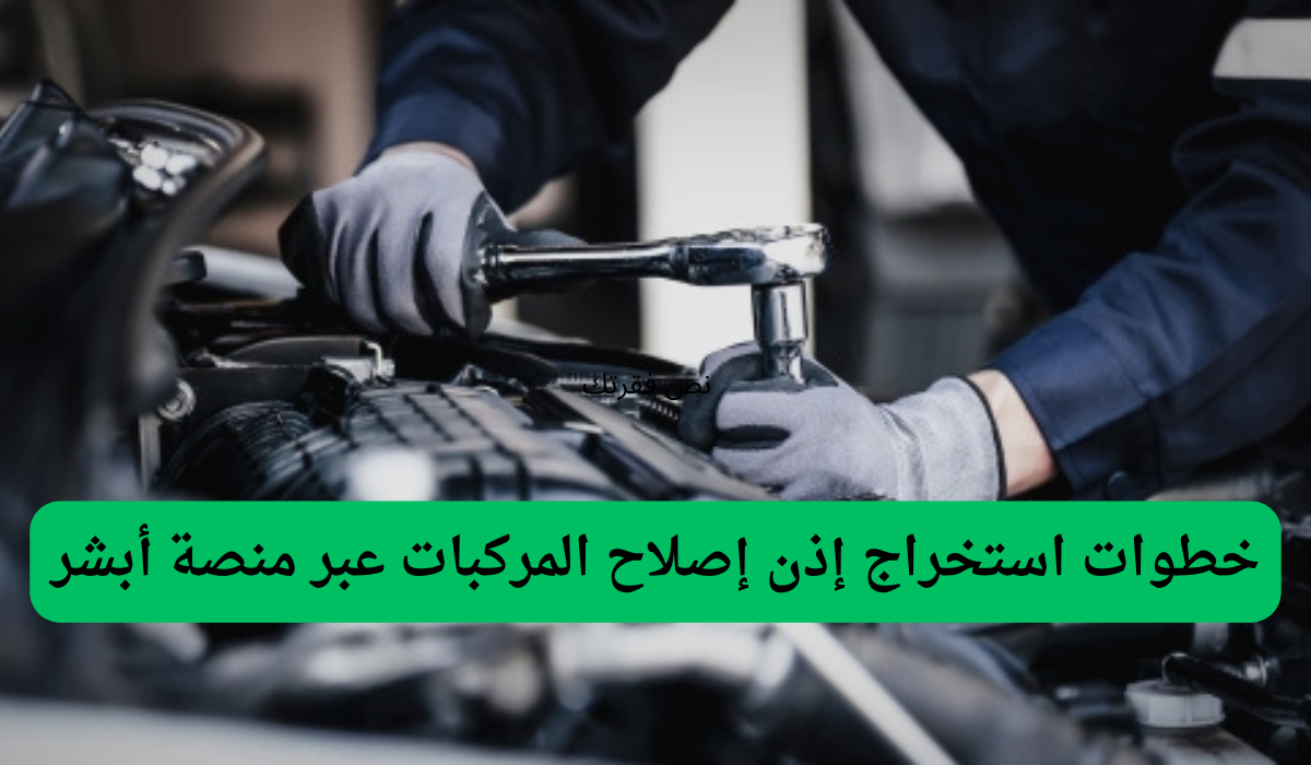 خطوات استخراج إذن إصلاح المركبات عبر منصة أبشر