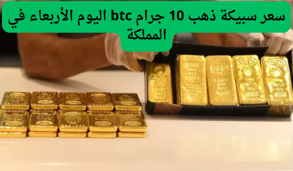 سعر سبيكة ذهب 10 جرام btc اليوم الأربعاء في المملكة