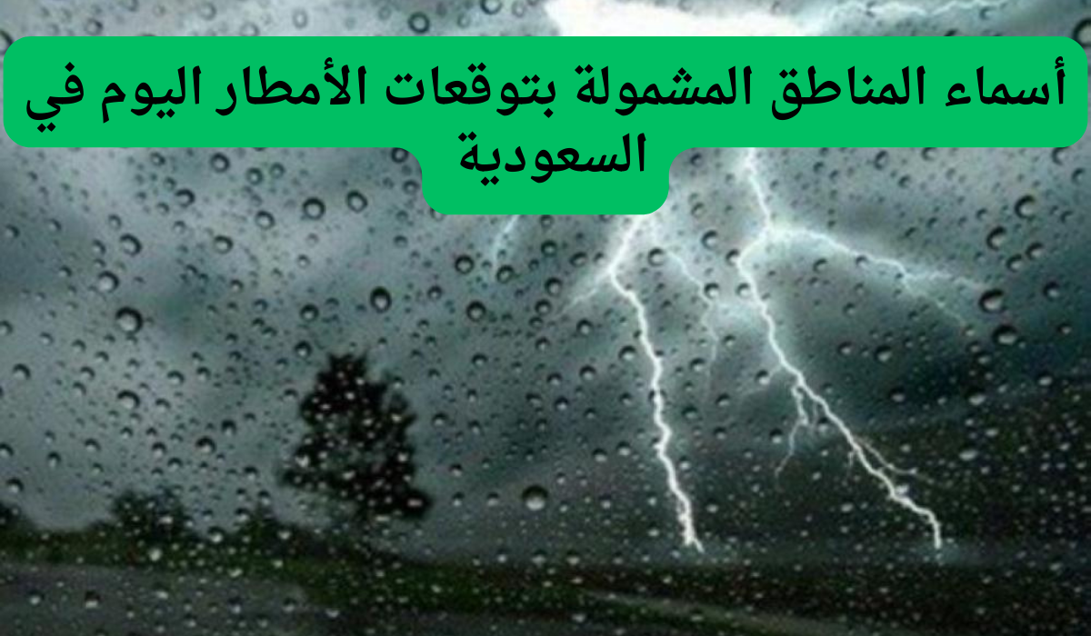 أسماء المناطق المشمولة بتوقعات الأمطار اليوم في السعودية