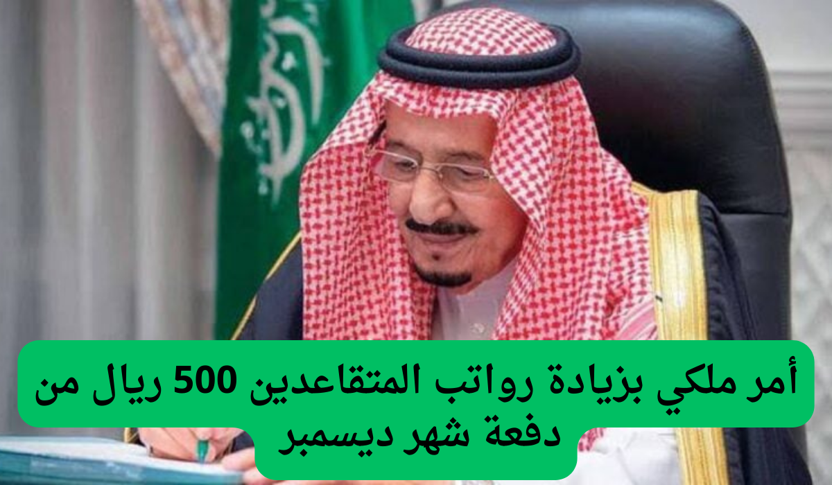 أمر ملكي بزيادة رواتب المتقاعدين 500 ريال من دفعة شهر ديسمبر 2024