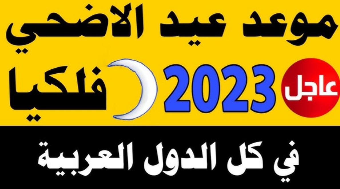 رسميًا.. موعد عيد الأضحى 2023 في السعودية و أيام الإجازات في الدول العربية