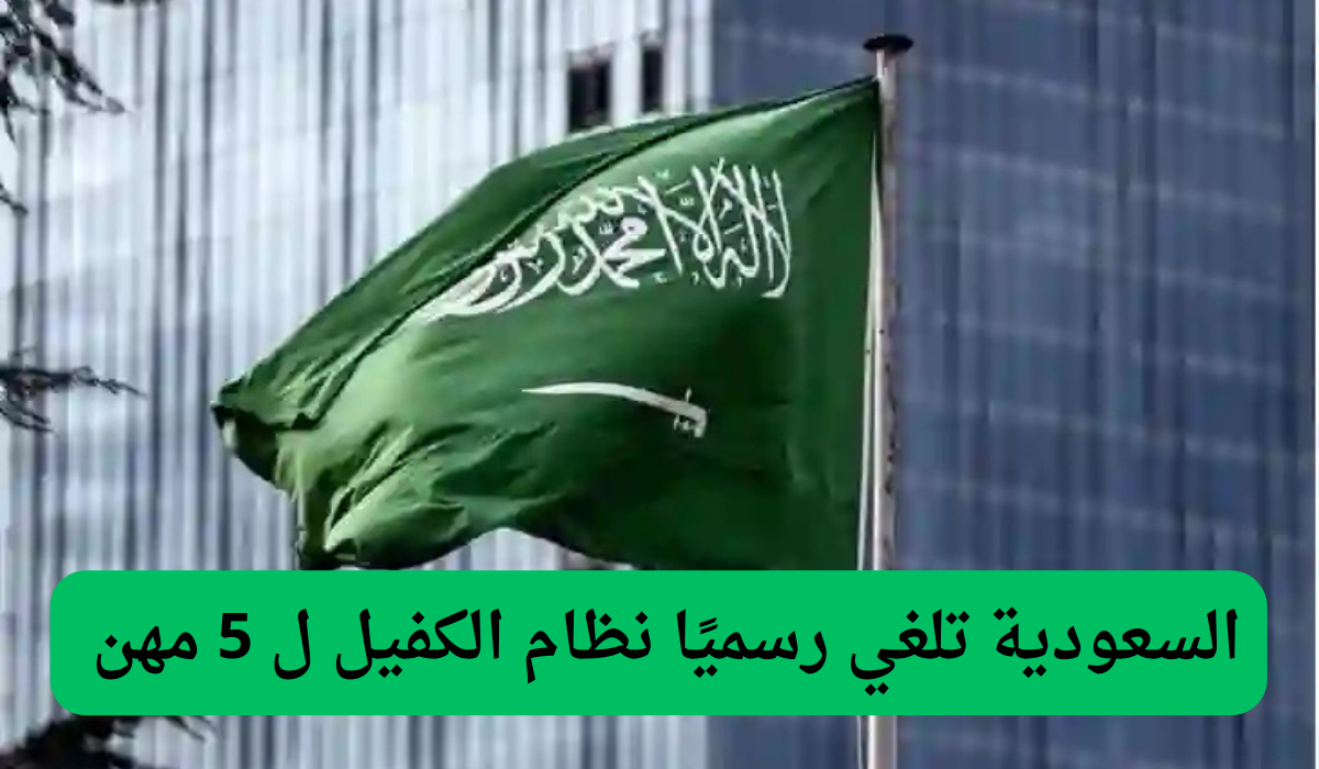 السعودية تلغي رسميًا نظام الكفيل ل 5 مهن