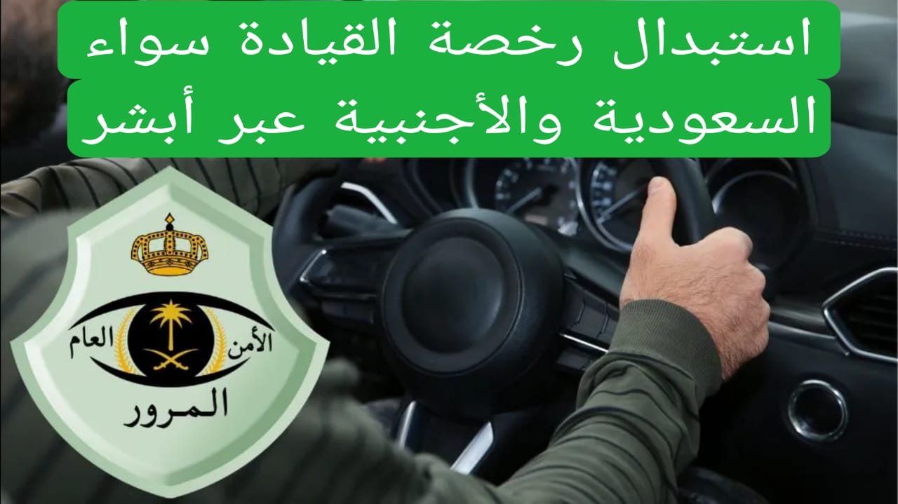 استبدال رخصة القيادة سواء السعودية والأجنبية عبر أبشر