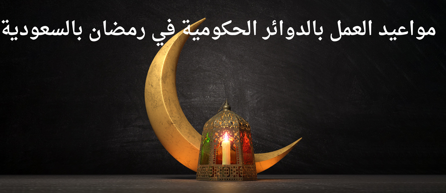 مواعيد العمل بالدوائر الحكومية في رمضان بالسعودية