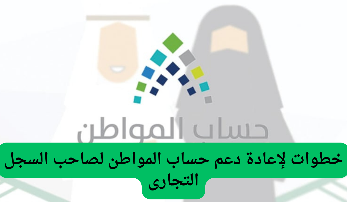 خطوات لإعادة دعم حساب المواطن لصاحب السجل التجارى