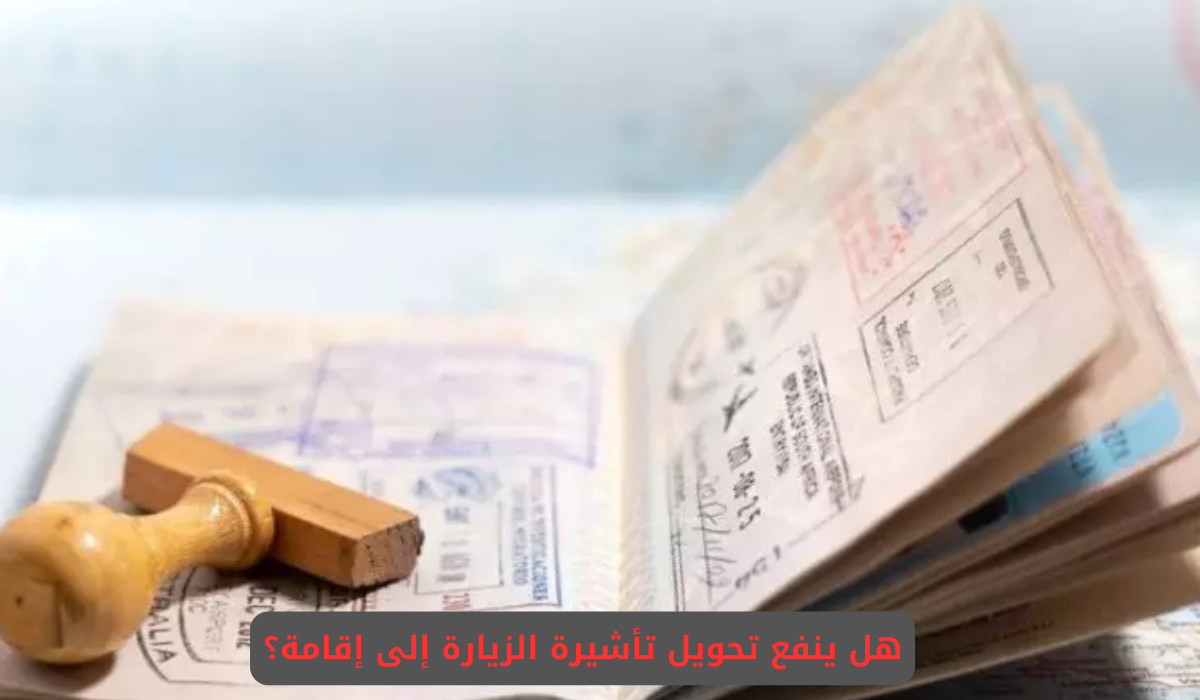 هل ينفع تحويل تأشيرة الزيارة إلى إقامة؟